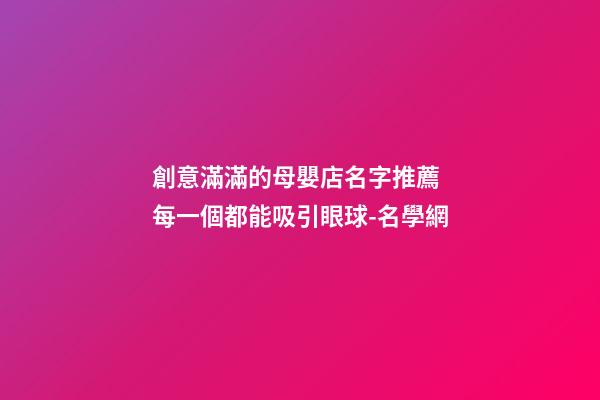 創意滿滿的母嬰店名字推薦 每一個都能吸引眼球-名學網-第1張-店鋪起名-玄機派